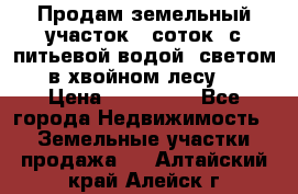 Продам земельный участок 6 соток, с питьевой водой, светом  в хвойном лесу . › Цена ­ 600 000 - Все города Недвижимость » Земельные участки продажа   . Алтайский край,Алейск г.